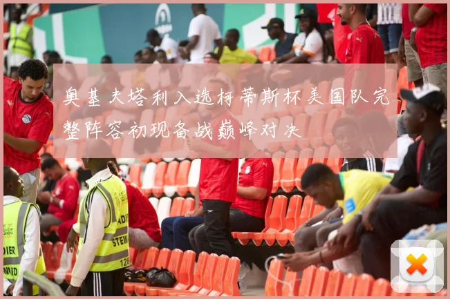 奥基夫塔利入选柯蒂斯杯美国队完整阵容初现备战巅峰对决