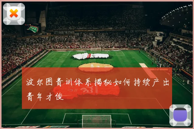 波尔图青训体系揭秘如何持续产出青年才俊