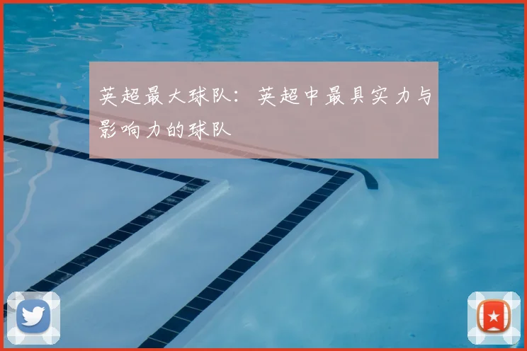 英超最大球队:英超中最具实力与影响力的球队